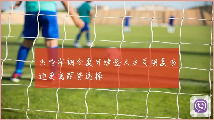 杰伦布朗今夏可续签大合同明夏或迎更高薪资选择