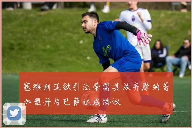 塞维利亚欲引法蒂需其放弃摩纳哥加盟并与巴萨达成协议
