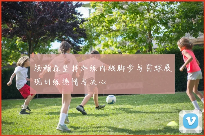 杨瀚森坚持加练内线脚步与罚球展现训练热情与决心