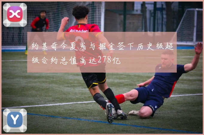 约基奇今夏或与掘金签下历史级超级合约总值高达278亿