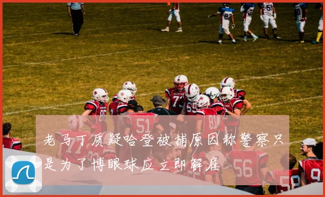 老马丁质疑哈登被捕原因称警察只是为了博眼球应立即解雇