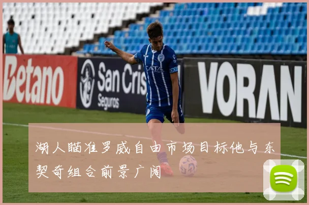 湖人瞄准罗威自由市场目标他与东契奇组合前景广阔